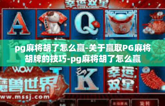 pg麻将胡了怎么赢-关于赢取PG麻将胡牌的技巧-pg麻将胡了怎么赢