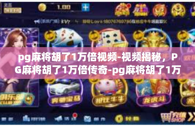 pg麻将胡了1万倍视频-视频揭秘，PG麻将胡了1万倍传奇-pg麻将胡了1万倍视频
