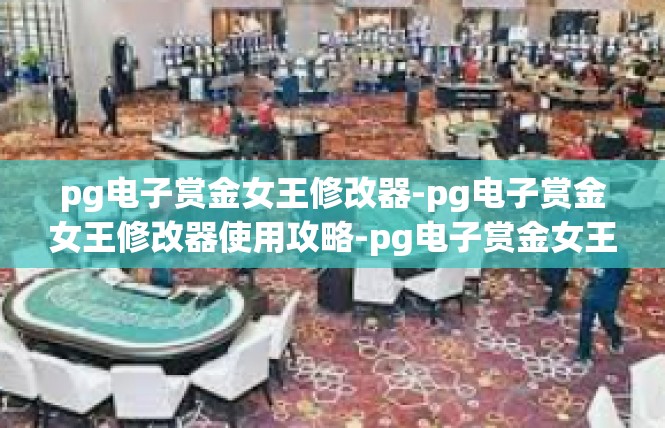 pg电子赏金女王修改器-pg电子赏金女王修改器使用攻略-pg电子赏金女王修改器