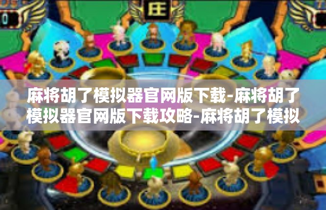 麻将胡了模拟器官网版下载-麻将胡了模拟器官网版下载攻略-麻将胡了模拟器官网版下载