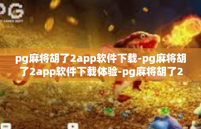 pg麻将胡了2app软件下载-pg麻将胡了2app软件下载体验-pg麻将胡了2app软件下载