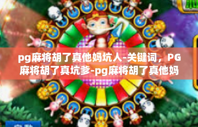 pg麻将胡了真他妈坑人-关键词，PG麻将胡了真坑爹-pg麻将胡了真他妈坑人
