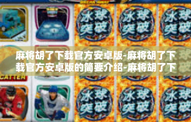 麻将胡了下载官方安卓版-麻将胡了下载官方安卓版的简要介绍-麻将胡了下载官方安卓版
