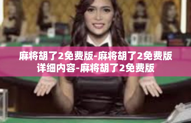 麻将胡了2免费版-麻将胡了2免费版详细内容-麻将胡了2免费版