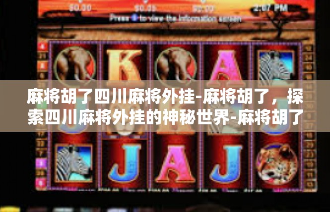 麻将胡了四川麻将外挂-麻将胡了，探索四川麻将外挂的神秘世界-麻将胡了四川麻将外挂