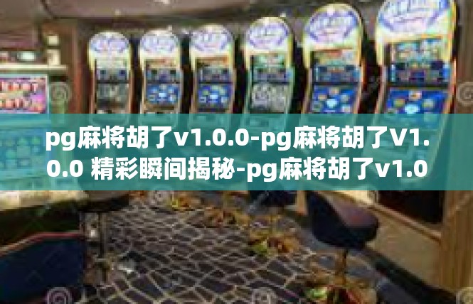 pg麻将胡了v1.0.0-pg麻将胡了V1.0.0 精彩瞬间揭秘-pg麻将胡了v1.0.0
