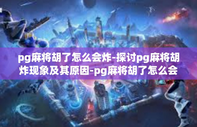pg麻将胡了怎么会炸-探讨pg麻将胡炸现象及其原因-pg麻将胡了怎么会炸
