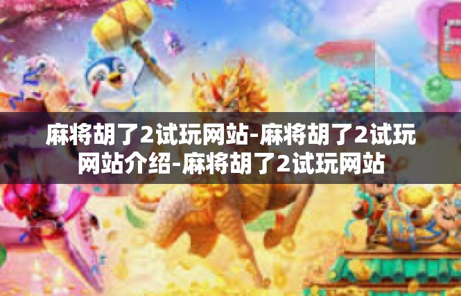 麻将胡了2试玩网站-麻将胡了2试玩网站介绍-麻将胡了2试玩网站