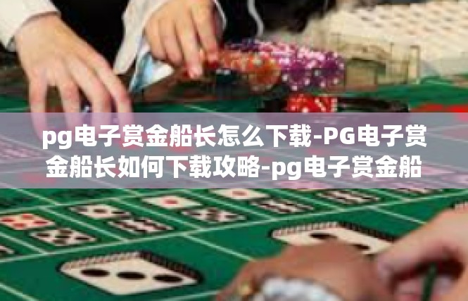pg电子赏金船长怎么下载-PG电子赏金船长如何下载攻略-pg电子赏金船长怎么下载
