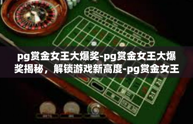 pg赏金女王大爆奖-pg赏金女王大爆奖揭秘，解锁游戏新高度-pg赏金女王大爆奖
