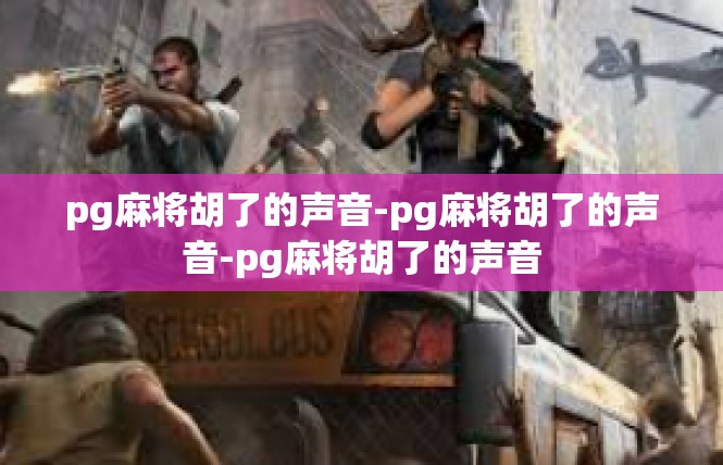 pg麻将胡了的声音-pg麻将胡了的声音-pg麻将胡了的声音