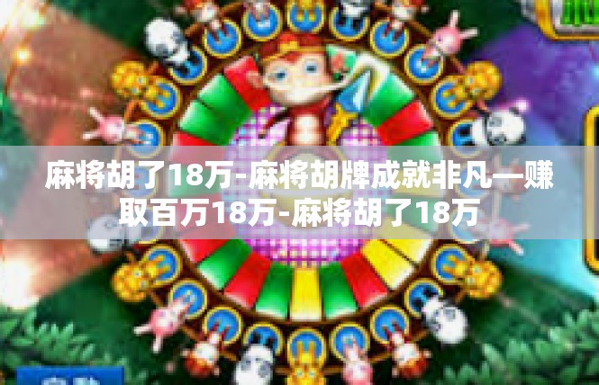 麻将胡了18万-麻将胡牌成就非凡—赚取百万18万-麻将胡了18万