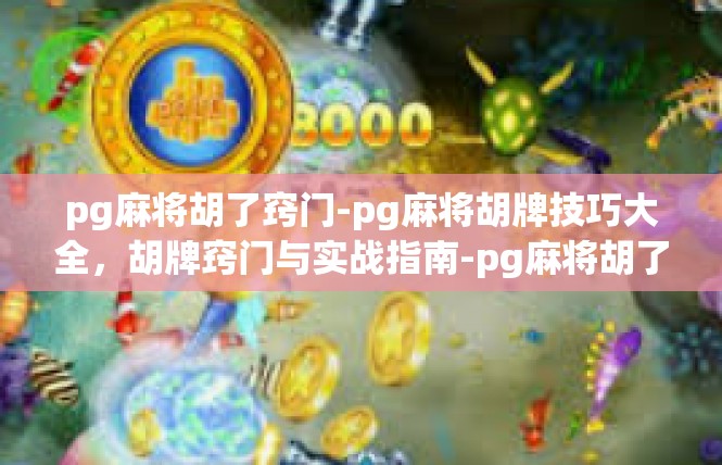 pg麻将胡了窍门-pg麻将胡牌技巧大全，胡牌窍门与实战指南-pg麻将胡了窍门