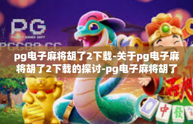 pg电子麻将胡了2下载-关于pg电子麻将胡了2下载的探讨-pg电子麻将胡了2下载