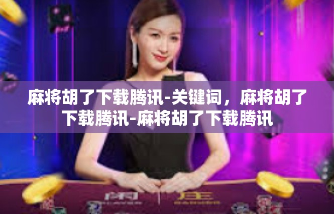 麻将胡了下载腾讯-关键词，麻将胡了下载腾讯-麻将胡了下载腾讯
