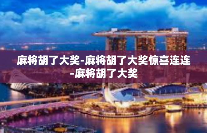 麻将胡了大奖-麻将胡了大奖惊喜连连-麻将胡了大奖