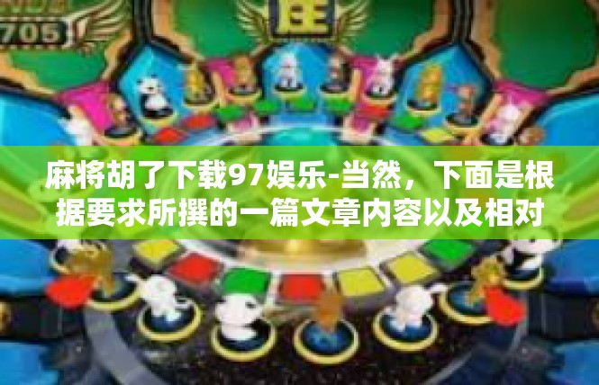 麻将胡了下载97娱乐-当然，下面是根据要求所撰的一篇文章内容以及相对应的文章标题，麻将胡了下载97娱乐