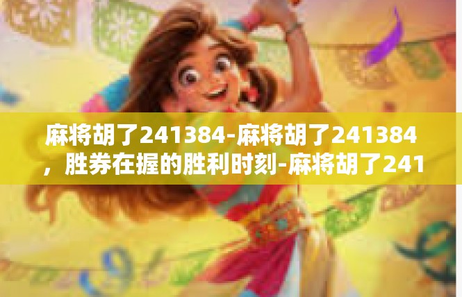 麻将胡了241384-麻将胡了241384，胜券在握的胜利时刻-麻将胡了241384