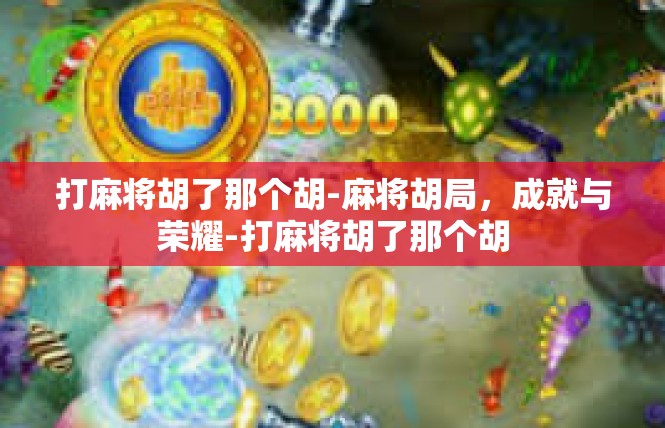 打麻将胡了那个胡-麻将胡局，成就与荣耀-打麻将胡了那个胡