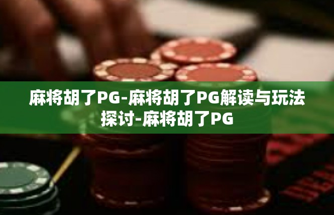 麻将胡了PG-麻将胡了PG解读与玩法探讨-麻将胡了PG