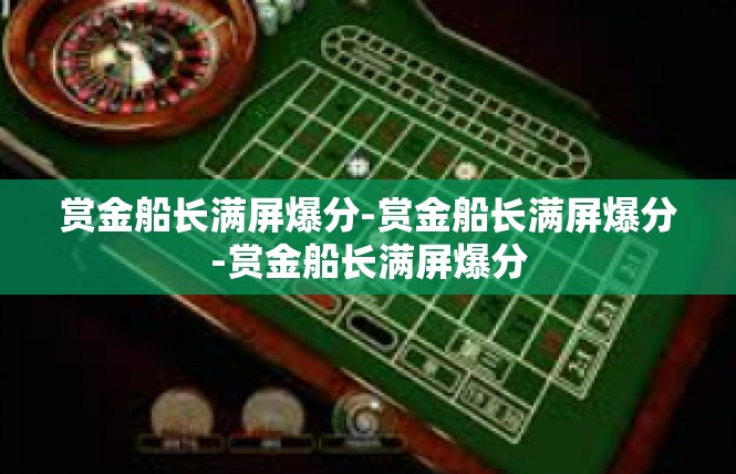 赏金船长满屏爆分-赏金船长满屏爆分-赏金船长满屏爆分