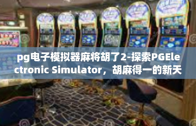 pg电子模拟器麻将胡了2-探索PGElectronic Simulator，胡麻得一的新天地-pg电子模拟器麻将胡了2