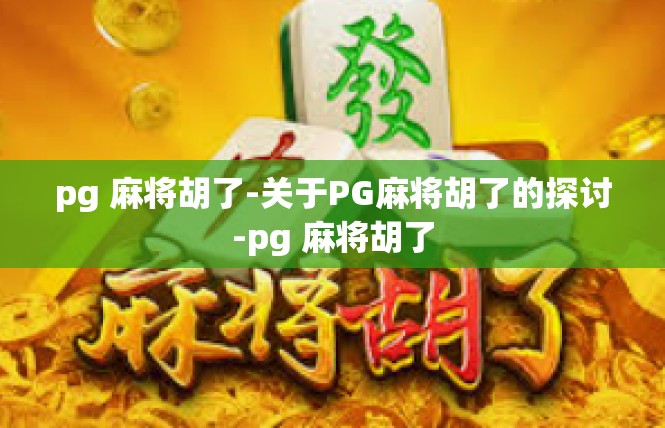 pg 麻将胡了-关于PG麻将胡了的探讨-pg 麻将胡了