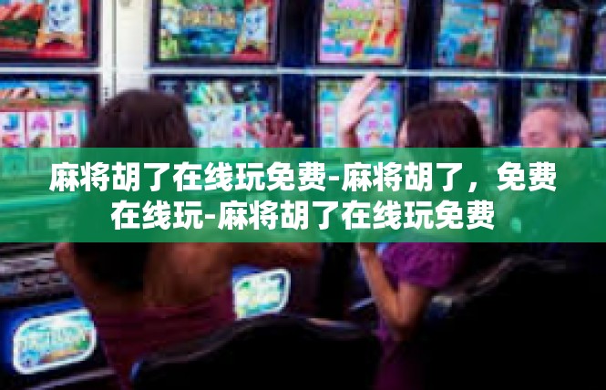 麻将胡了在线玩免费-麻将胡了，免费在线玩-麻将胡了在线玩免费