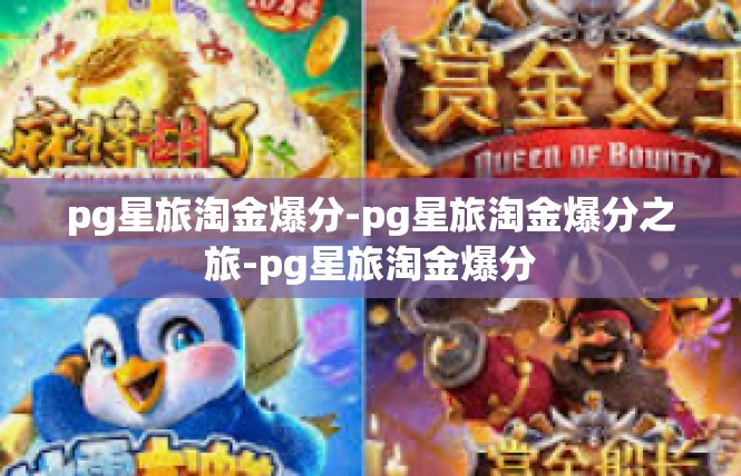 pg星旅淘金爆分-pg星旅淘金爆分之旅-pg星旅淘金爆分