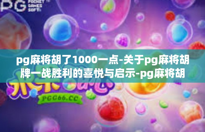 pg麻将胡了1000一点-关于pg麻将胡牌一战胜利的喜悦与启示-pg麻将胡了1000一点