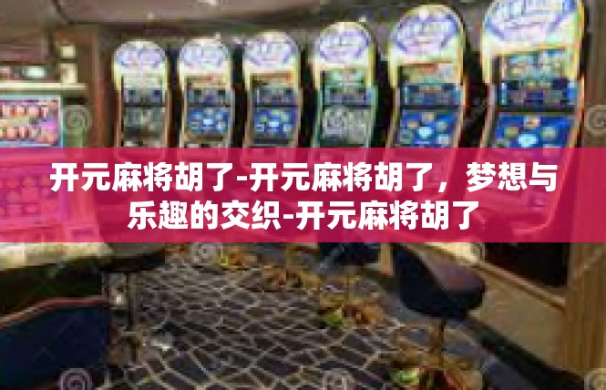 开元麻将胡了-开元麻将胡了，梦想与乐趣的交织-开元麻将胡了