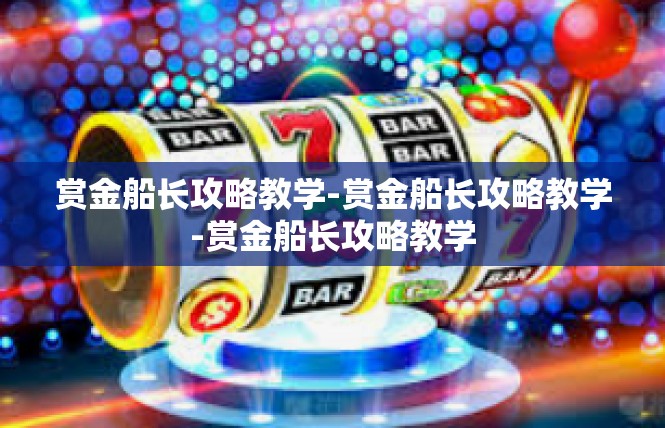 赏金船长攻略教学-赏金船长攻略教学-赏金船长攻略教学