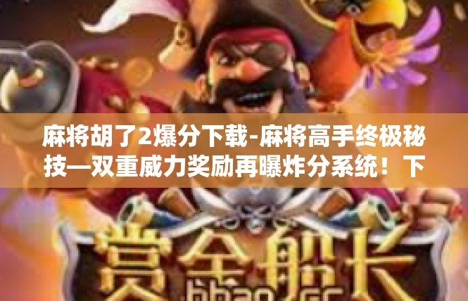 麻将胡了2爆分下载-麻将高手终极秘技—双重威力奖励再曝炸分系统！下载内详-麻将胡了2爆分下载