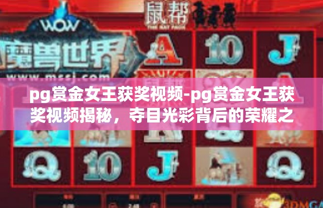 pg赏金女王获奖视频-pg赏金女王获奖视频揭秘，夺目光彩背后的荣耀之旅-pg赏金女王获奖视频