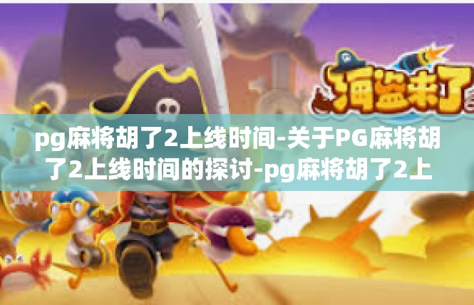 pg麻将胡了2上线时间-关于PG麻将胡了2上线时间的探讨-pg麻将胡了2上线时间