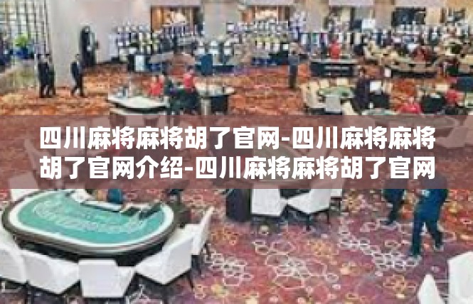 四川麻将麻将胡了官网-四川麻将麻将胡了官网介绍-四川麻将麻将胡了官网