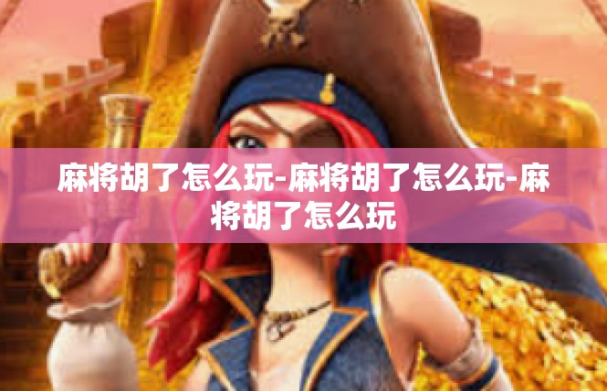 麻将胡了怎么玩-麻将胡了怎么玩-麻将胡了怎么玩