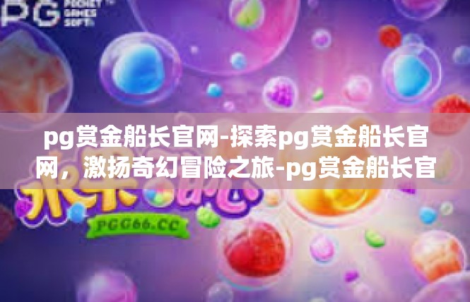 pg赏金船长官网-探索pg赏金船长官网，激扬奇幻冒险之旅-pg赏金船长官网