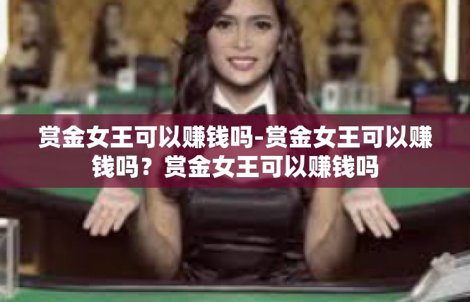 赏金女王可以赚钱吗-赏金女王可以赚钱吗？赏金女王可以赚钱吗