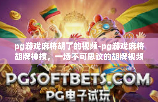 pg游戏麻将胡了的视频-pg游戏麻将胡牌神技，一场不可思议的胡牌视频-pg游戏麻将胡了的视频