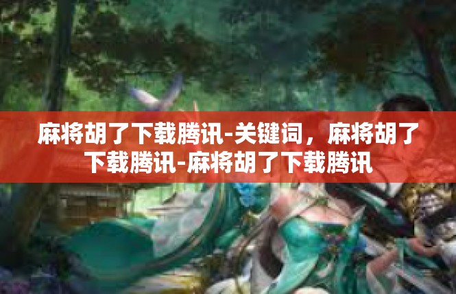 麻将胡了下载腾讯-关键词，麻将胡了下载腾讯-麻将胡了下载腾讯