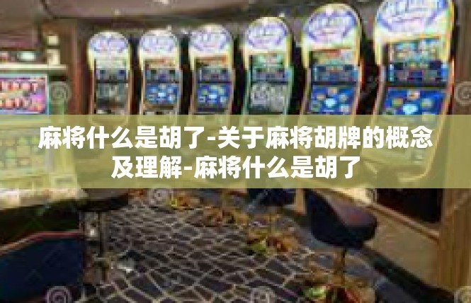 麻将什么是胡了-关于麻将胡牌的概念及理解-麻将什么是胡了