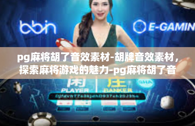pg麻将胡了音效素材-胡牌音效素材，探索麻将游戏的魅力-pg麻将胡了音效素材