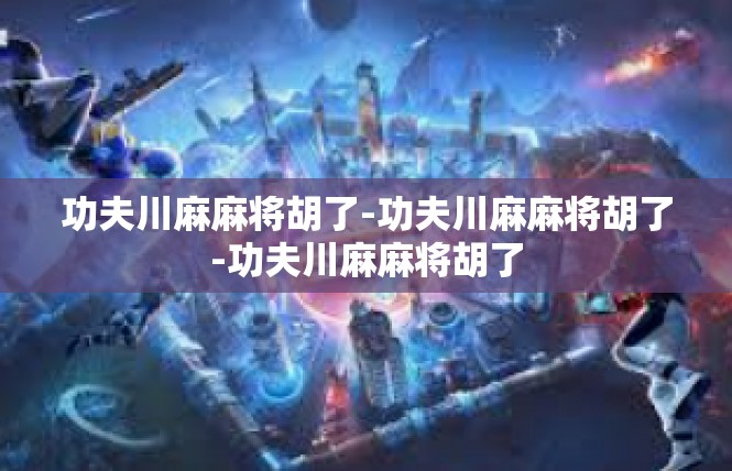 功夫川麻麻将胡了-功夫川麻麻将胡了-功夫川麻麻将胡了