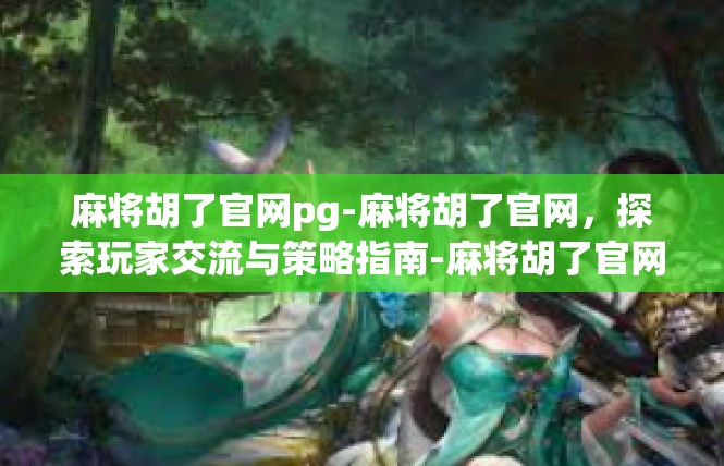 麻将胡了官网pg-麻将胡了官网，探索玩家交流与策略指南-麻将胡了官网pg