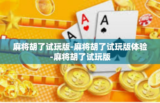 麻将胡了试玩版-麻将胡了试玩版体验-麻将胡了试玩版