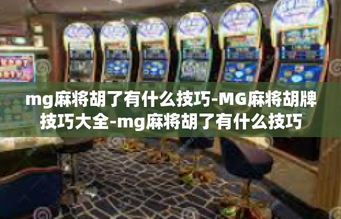 mg麻将胡了有什么技巧-MG麻将胡牌技巧大全-mg麻将胡了有什么技巧