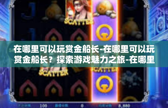 在哪里可以玩赏金船长-在哪里可以玩赏金船长？探索游戏魅力之旅-在哪里可以玩赏金船长
