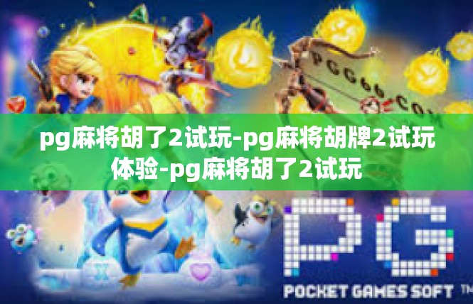 pg麻将胡了2试玩-pg麻将胡牌2试玩体验-pg麻将胡了2试玩
