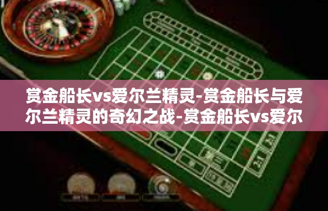 赏金船长vs爱尔兰精灵-赏金船长与爱尔兰精灵的奇幻之战-赏金船长vs爱尔兰精灵